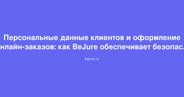 Защита персональных данных и безопасное оформление онлайн-заказов на платформе BeJure